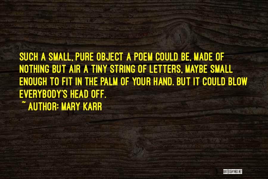 Mary Karr Quotes: Such A Small, Pure Object A Poem Could Be, Made Of Nothing But Air A Tiny String Of Letters, Maybe