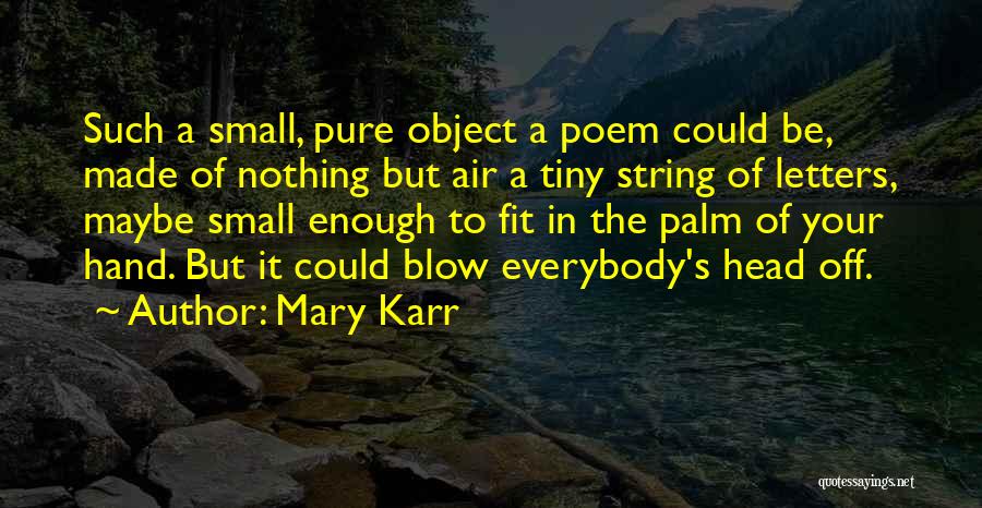 Mary Karr Quotes: Such A Small, Pure Object A Poem Could Be, Made Of Nothing But Air A Tiny String Of Letters, Maybe