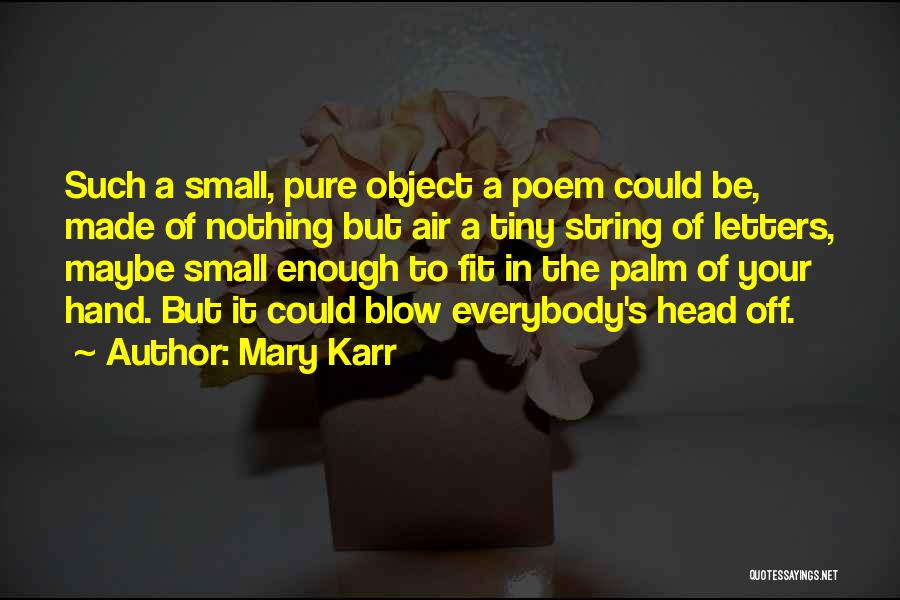 Mary Karr Quotes: Such A Small, Pure Object A Poem Could Be, Made Of Nothing But Air A Tiny String Of Letters, Maybe