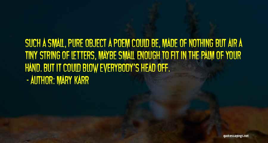 Mary Karr Quotes: Such A Small, Pure Object A Poem Could Be, Made Of Nothing But Air A Tiny String Of Letters, Maybe
