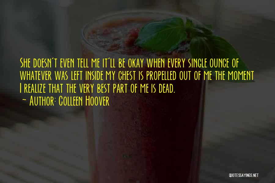 Colleen Hoover Quotes: She Doesn't Even Tell Me It'll Be Okay When Every Single Ounce Of Whatever Was Left Inside My Chest Is