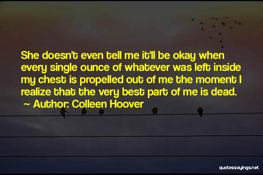 Colleen Hoover Quotes: She Doesn't Even Tell Me It'll Be Okay When Every Single Ounce Of Whatever Was Left Inside My Chest Is
