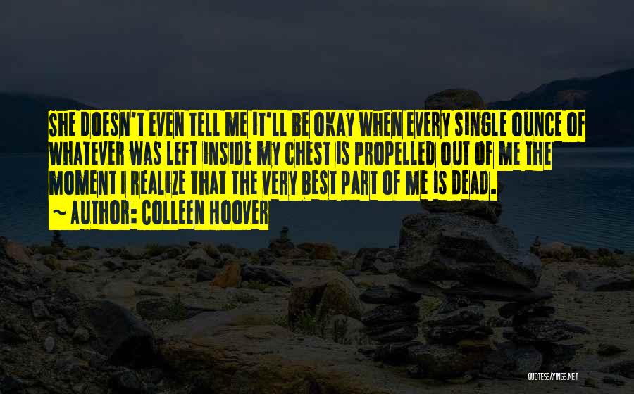 Colleen Hoover Quotes: She Doesn't Even Tell Me It'll Be Okay When Every Single Ounce Of Whatever Was Left Inside My Chest Is