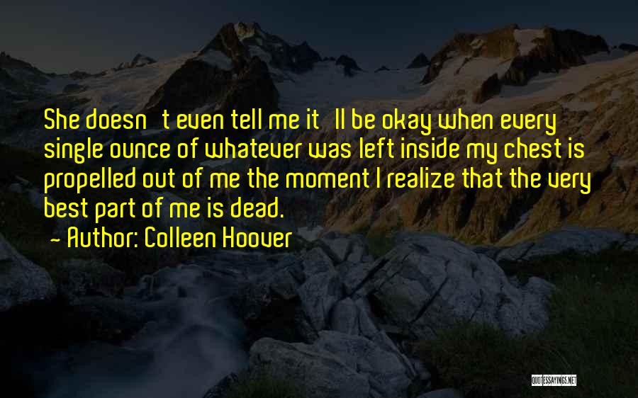 Colleen Hoover Quotes: She Doesn't Even Tell Me It'll Be Okay When Every Single Ounce Of Whatever Was Left Inside My Chest Is