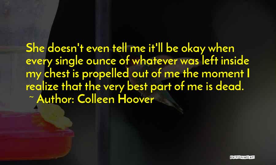 Colleen Hoover Quotes: She Doesn't Even Tell Me It'll Be Okay When Every Single Ounce Of Whatever Was Left Inside My Chest Is