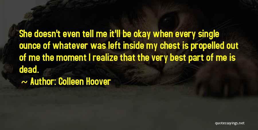 Colleen Hoover Quotes: She Doesn't Even Tell Me It'll Be Okay When Every Single Ounce Of Whatever Was Left Inside My Chest Is