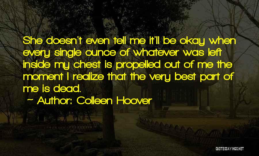 Colleen Hoover Quotes: She Doesn't Even Tell Me It'll Be Okay When Every Single Ounce Of Whatever Was Left Inside My Chest Is