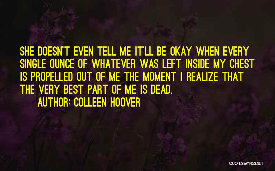 Colleen Hoover Quotes: She Doesn't Even Tell Me It'll Be Okay When Every Single Ounce Of Whatever Was Left Inside My Chest Is