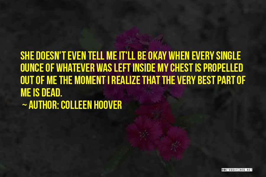 Colleen Hoover Quotes: She Doesn't Even Tell Me It'll Be Okay When Every Single Ounce Of Whatever Was Left Inside My Chest Is