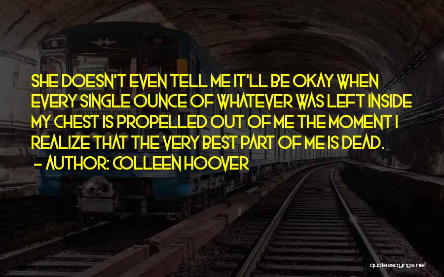 Colleen Hoover Quotes: She Doesn't Even Tell Me It'll Be Okay When Every Single Ounce Of Whatever Was Left Inside My Chest Is