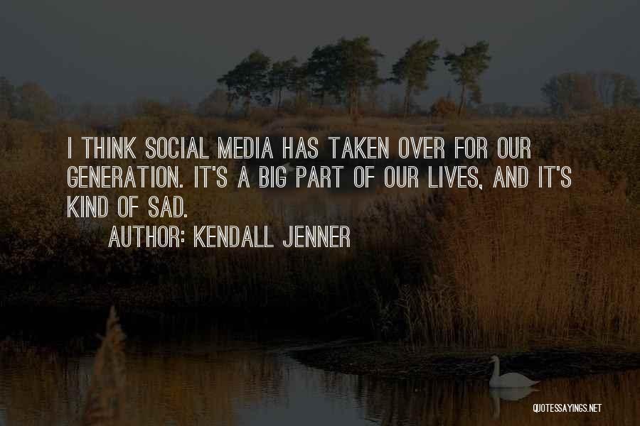 Kendall Jenner Quotes: I Think Social Media Has Taken Over For Our Generation. It's A Big Part Of Our Lives, And It's Kind