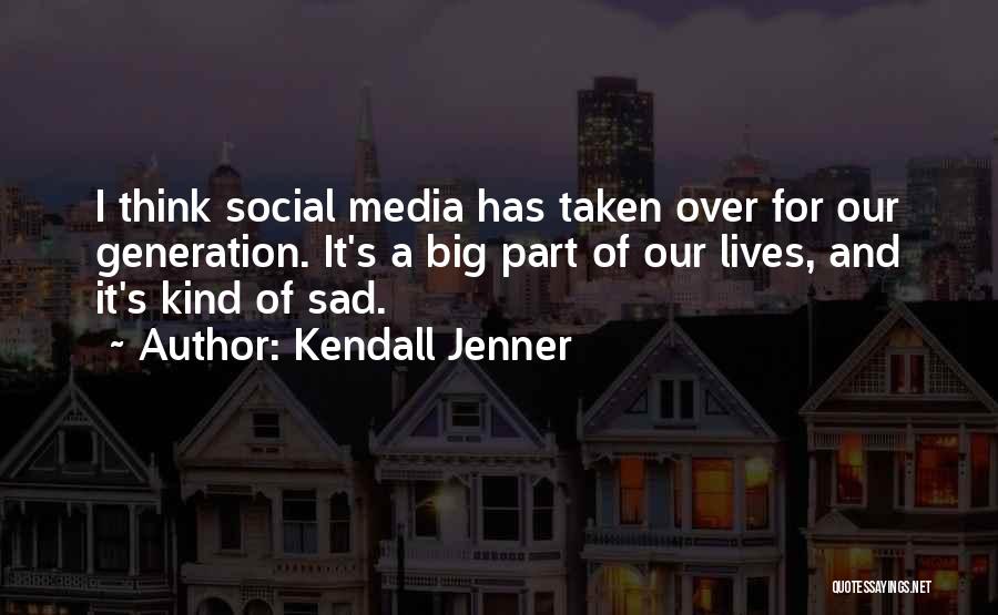 Kendall Jenner Quotes: I Think Social Media Has Taken Over For Our Generation. It's A Big Part Of Our Lives, And It's Kind