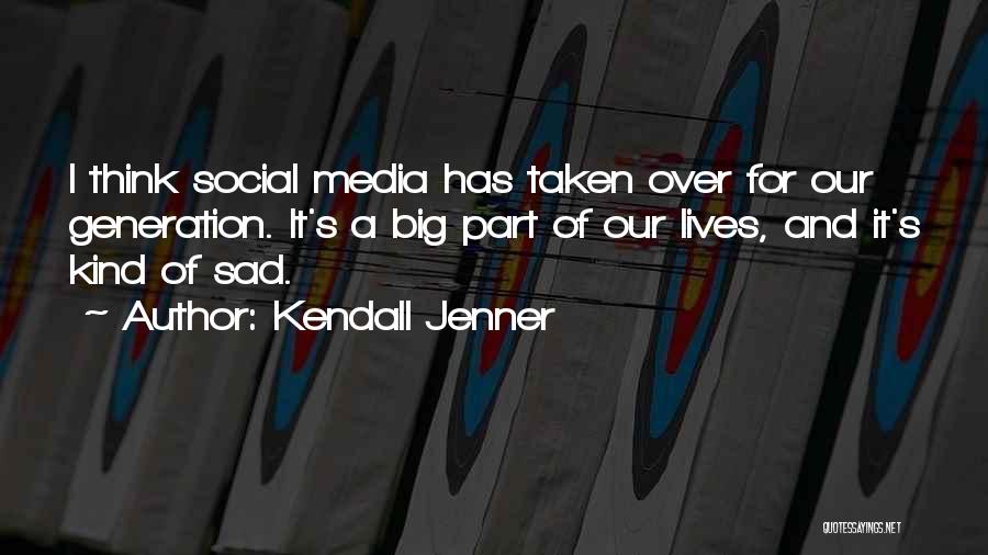 Kendall Jenner Quotes: I Think Social Media Has Taken Over For Our Generation. It's A Big Part Of Our Lives, And It's Kind
