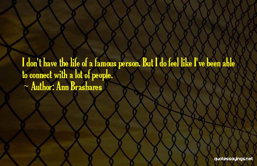 Ann Brashares Quotes: I Don't Have The Life Of A Famous Person. But I Do Feel Like I've Been Able To Connect With