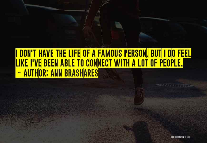 Ann Brashares Quotes: I Don't Have The Life Of A Famous Person. But I Do Feel Like I've Been Able To Connect With