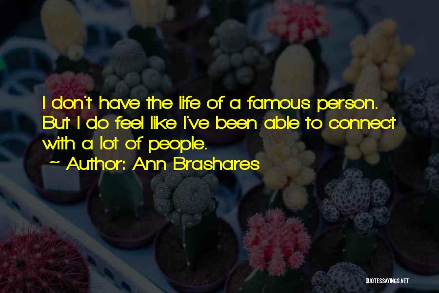 Ann Brashares Quotes: I Don't Have The Life Of A Famous Person. But I Do Feel Like I've Been Able To Connect With