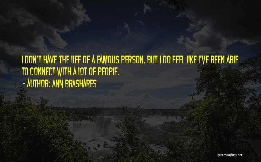 Ann Brashares Quotes: I Don't Have The Life Of A Famous Person. But I Do Feel Like I've Been Able To Connect With