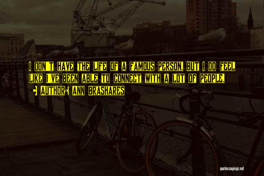 Ann Brashares Quotes: I Don't Have The Life Of A Famous Person. But I Do Feel Like I've Been Able To Connect With