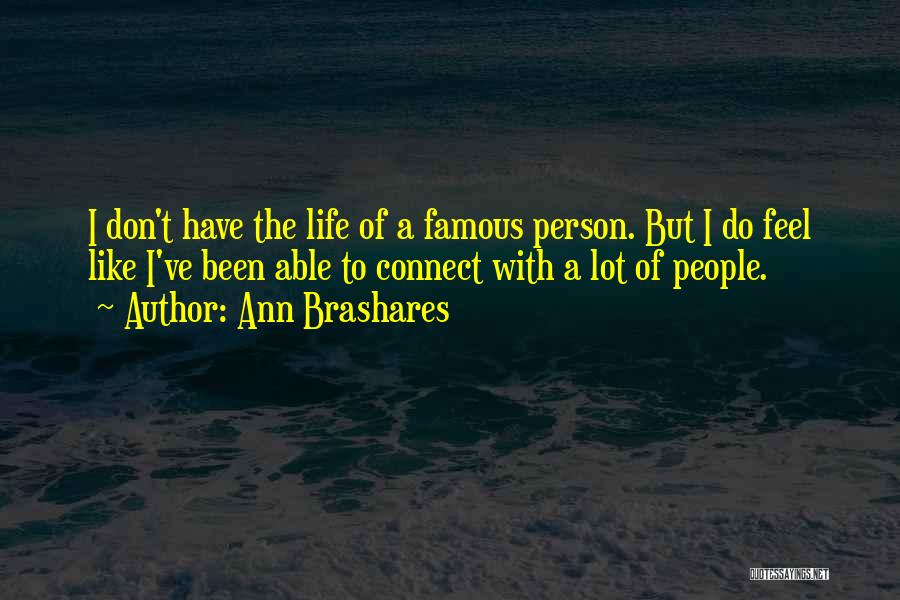 Ann Brashares Quotes: I Don't Have The Life Of A Famous Person. But I Do Feel Like I've Been Able To Connect With