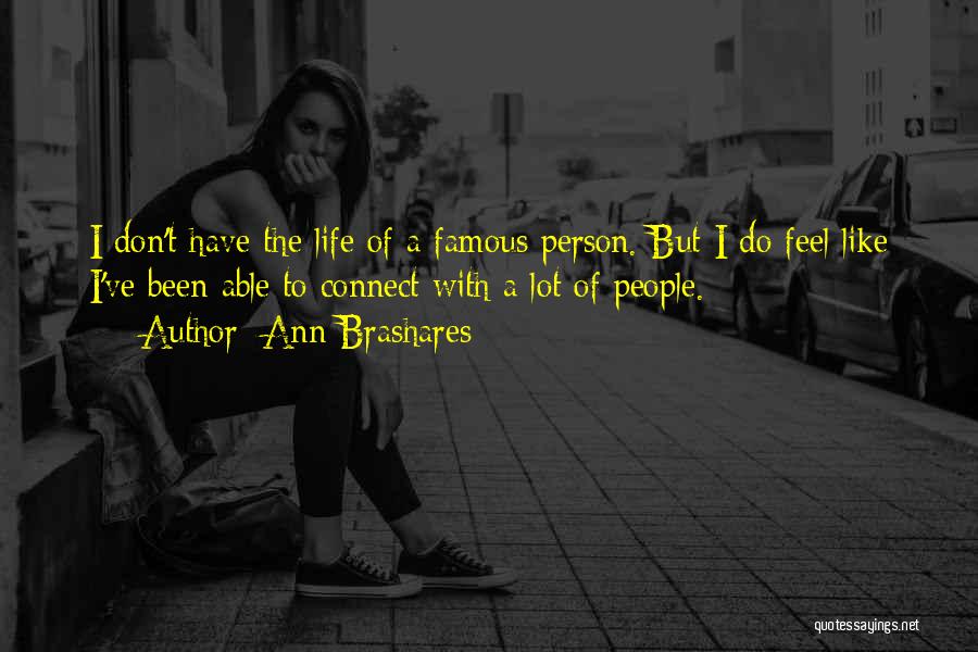 Ann Brashares Quotes: I Don't Have The Life Of A Famous Person. But I Do Feel Like I've Been Able To Connect With