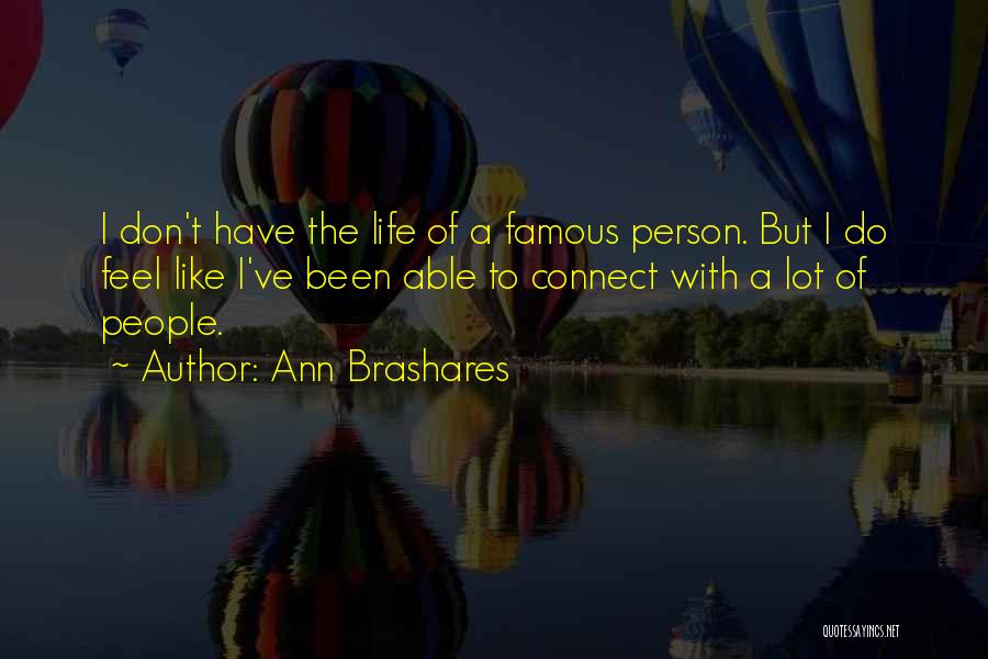 Ann Brashares Quotes: I Don't Have The Life Of A Famous Person. But I Do Feel Like I've Been Able To Connect With