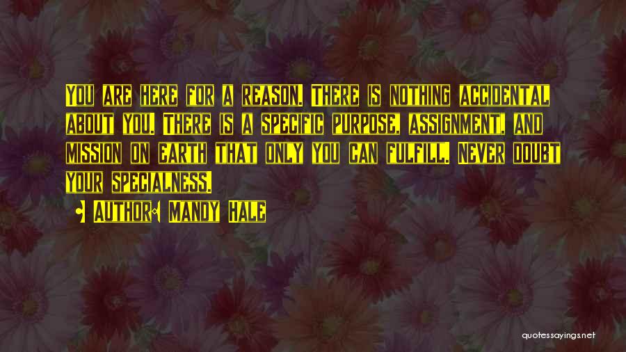 Mandy Hale Quotes: You Are Here For A Reason. There Is Nothing Accidental About You. There Is A Specific Purpose, Assignment, And Mission
