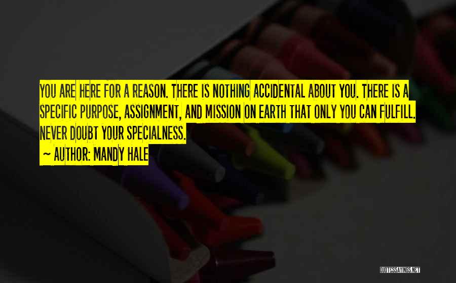 Mandy Hale Quotes: You Are Here For A Reason. There Is Nothing Accidental About You. There Is A Specific Purpose, Assignment, And Mission