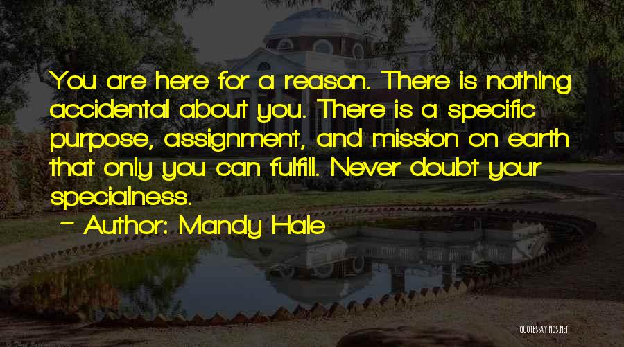 Mandy Hale Quotes: You Are Here For A Reason. There Is Nothing Accidental About You. There Is A Specific Purpose, Assignment, And Mission