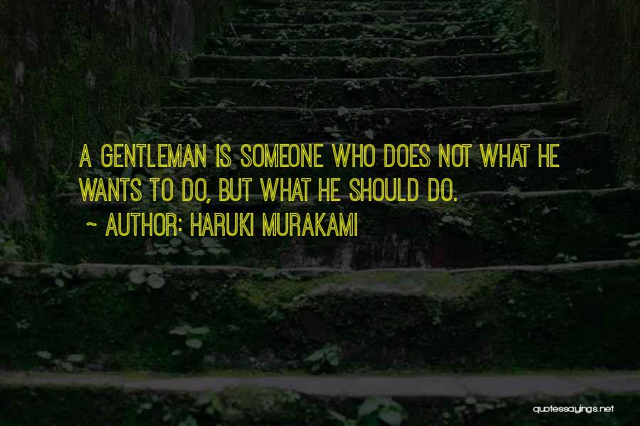 Haruki Murakami Quotes: A Gentleman Is Someone Who Does Not What He Wants To Do, But What He Should Do.