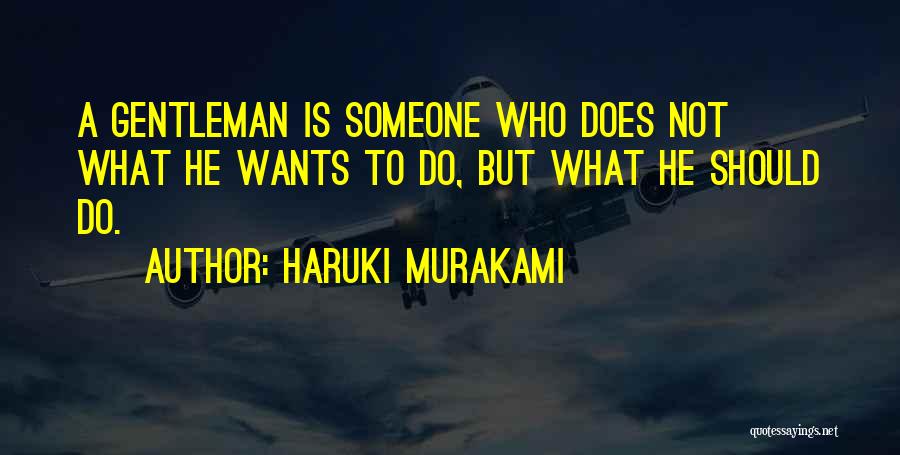 Haruki Murakami Quotes: A Gentleman Is Someone Who Does Not What He Wants To Do, But What He Should Do.