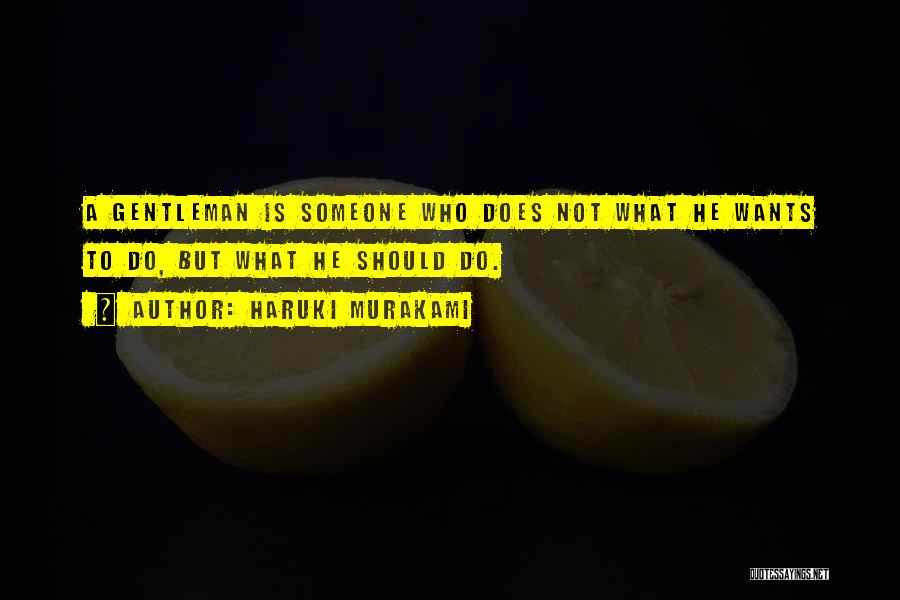 Haruki Murakami Quotes: A Gentleman Is Someone Who Does Not What He Wants To Do, But What He Should Do.