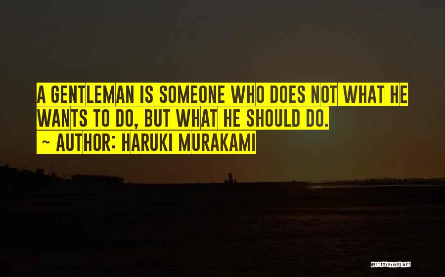 Haruki Murakami Quotes: A Gentleman Is Someone Who Does Not What He Wants To Do, But What He Should Do.