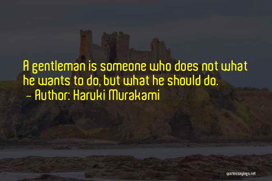 Haruki Murakami Quotes: A Gentleman Is Someone Who Does Not What He Wants To Do, But What He Should Do.