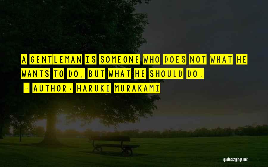 Haruki Murakami Quotes: A Gentleman Is Someone Who Does Not What He Wants To Do, But What He Should Do.