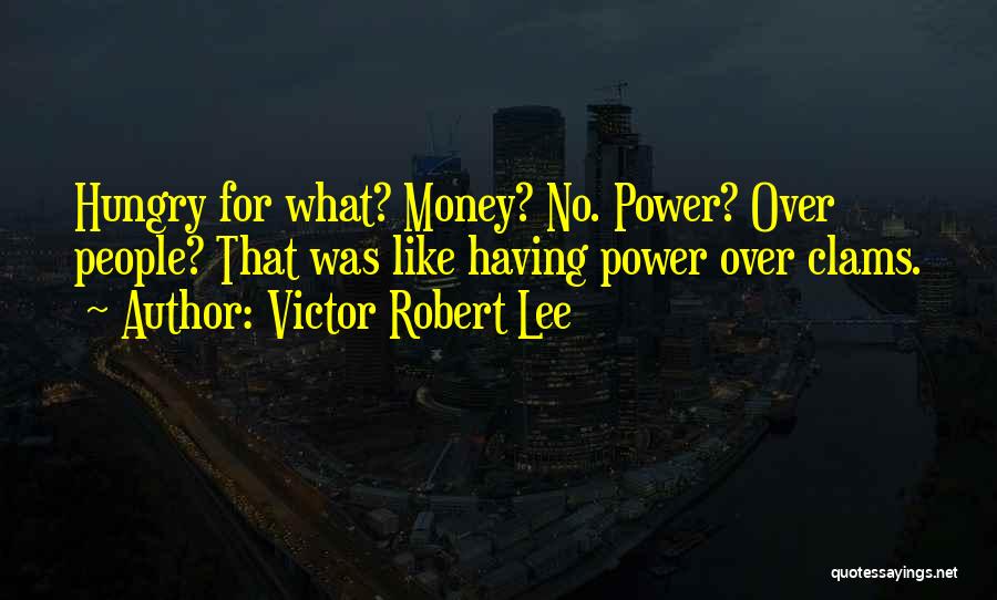 Victor Robert Lee Quotes: Hungry For What? Money? No. Power? Over People? That Was Like Having Power Over Clams.