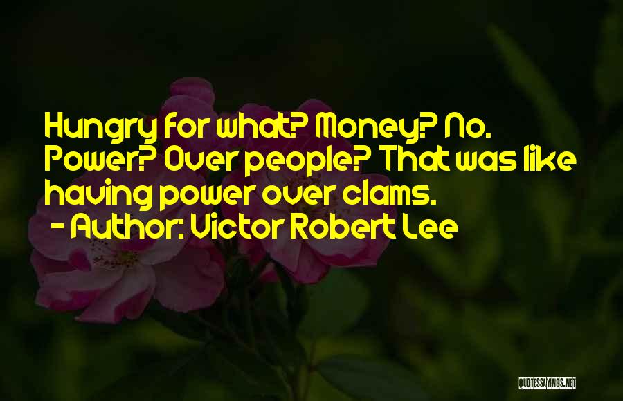 Victor Robert Lee Quotes: Hungry For What? Money? No. Power? Over People? That Was Like Having Power Over Clams.