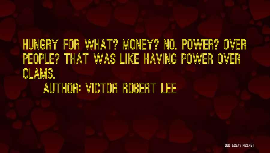 Victor Robert Lee Quotes: Hungry For What? Money? No. Power? Over People? That Was Like Having Power Over Clams.