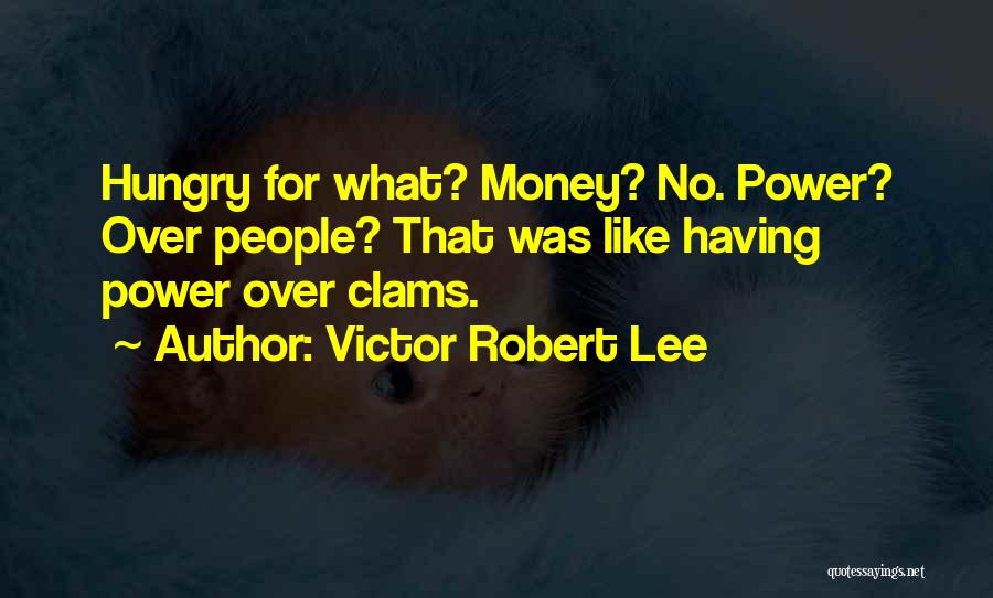 Victor Robert Lee Quotes: Hungry For What? Money? No. Power? Over People? That Was Like Having Power Over Clams.