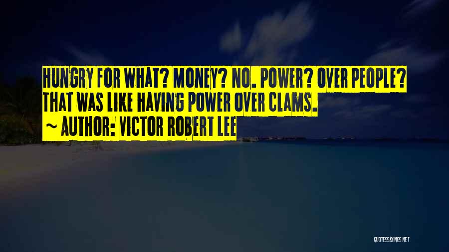 Victor Robert Lee Quotes: Hungry For What? Money? No. Power? Over People? That Was Like Having Power Over Clams.