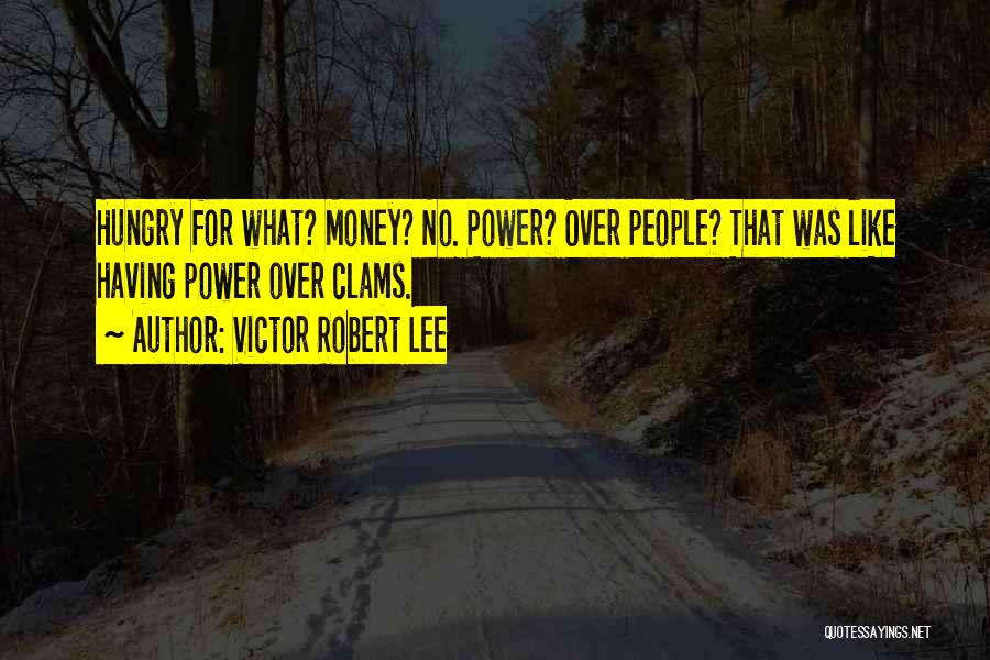 Victor Robert Lee Quotes: Hungry For What? Money? No. Power? Over People? That Was Like Having Power Over Clams.