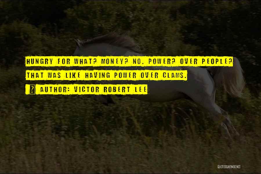Victor Robert Lee Quotes: Hungry For What? Money? No. Power? Over People? That Was Like Having Power Over Clams.