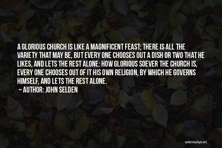 John Selden Quotes: A Glorious Church Is Like A Magnificent Feast; There Is All The Variety That May Be, But Every One Chooses