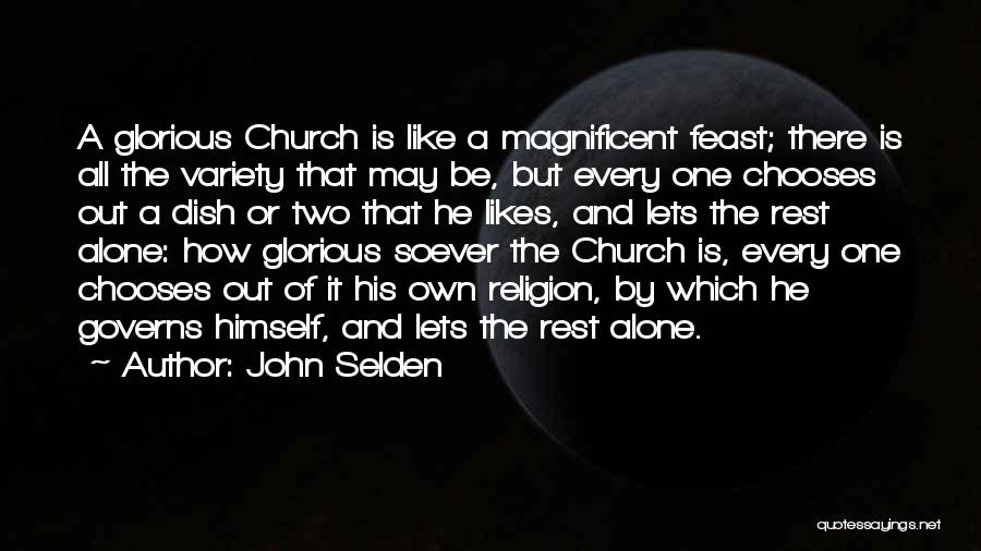 John Selden Quotes: A Glorious Church Is Like A Magnificent Feast; There Is All The Variety That May Be, But Every One Chooses