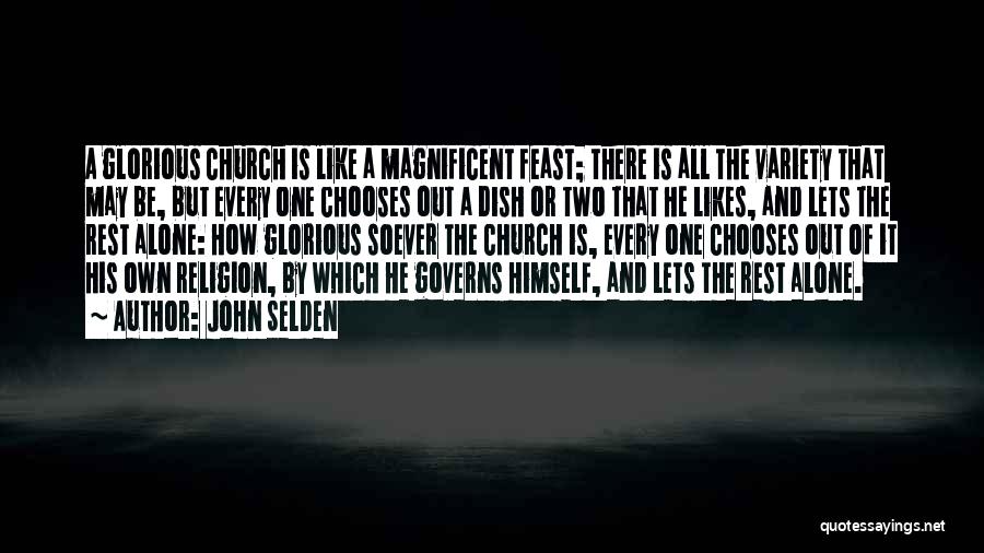 John Selden Quotes: A Glorious Church Is Like A Magnificent Feast; There Is All The Variety That May Be, But Every One Chooses