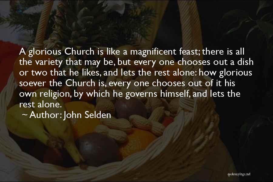 John Selden Quotes: A Glorious Church Is Like A Magnificent Feast; There Is All The Variety That May Be, But Every One Chooses