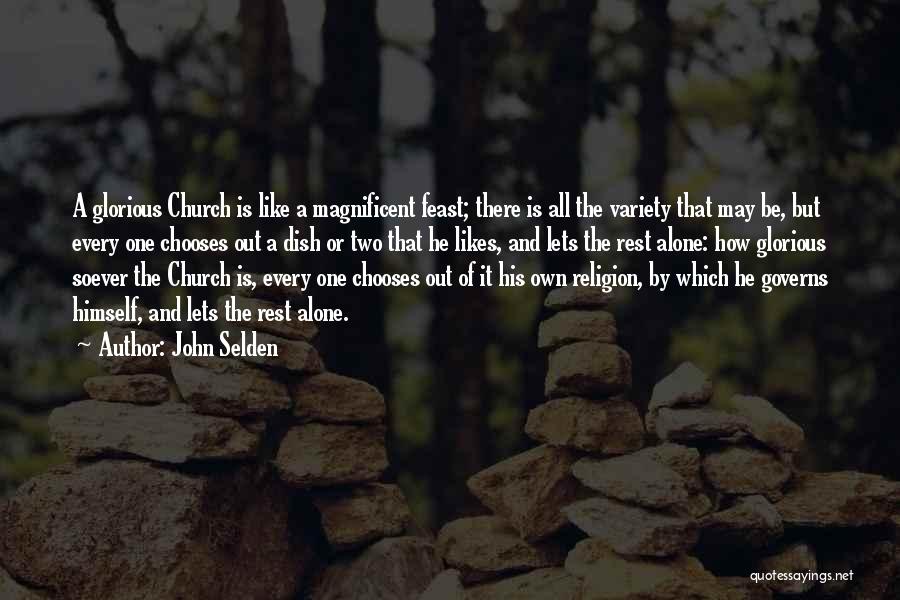 John Selden Quotes: A Glorious Church Is Like A Magnificent Feast; There Is All The Variety That May Be, But Every One Chooses