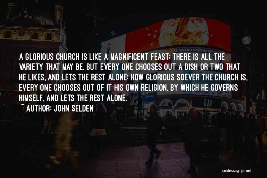 John Selden Quotes: A Glorious Church Is Like A Magnificent Feast; There Is All The Variety That May Be, But Every One Chooses