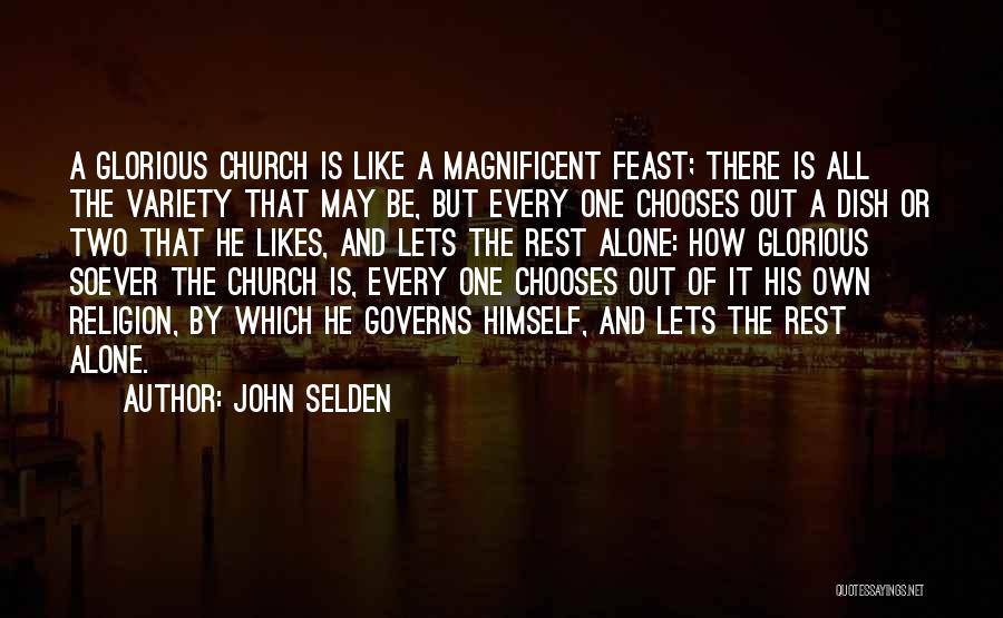 John Selden Quotes: A Glorious Church Is Like A Magnificent Feast; There Is All The Variety That May Be, But Every One Chooses