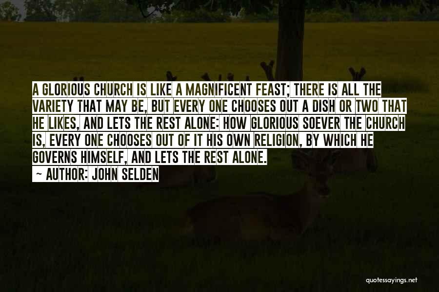 John Selden Quotes: A Glorious Church Is Like A Magnificent Feast; There Is All The Variety That May Be, But Every One Chooses