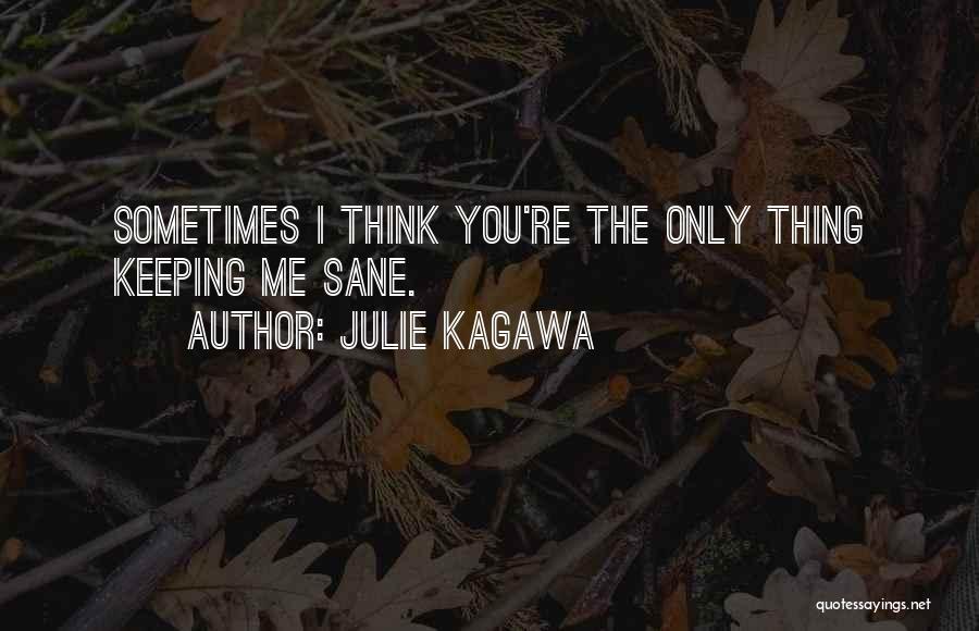 Julie Kagawa Quotes: Sometimes I Think You're The Only Thing Keeping Me Sane.